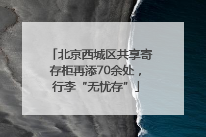 北京西城区共享寄存柜再添70余处，行李“无忧存”