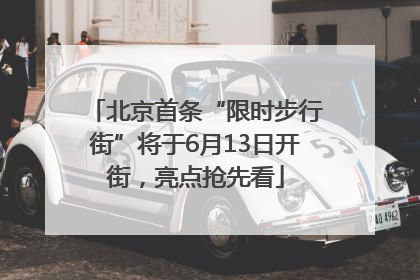 北京首条“限时步行街”将于6月13日开街，亮点抢先看