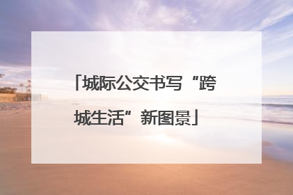 城际公交书写“跨城生活”新图景