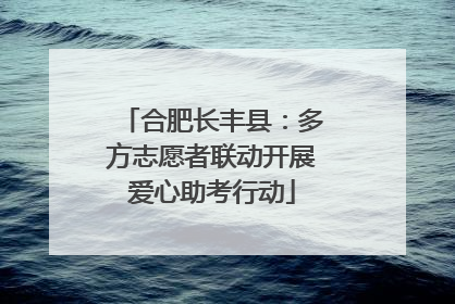 合肥长丰县：多方志愿者联动开展爱心助考行动