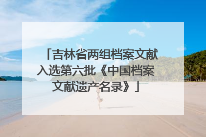 吉林省两组档案文献入选第六批《中国档案文献遗产名录》