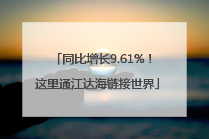 同比增长9.61%！这里通江达海链接世界