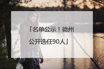 名单公示！德州公开选任90人