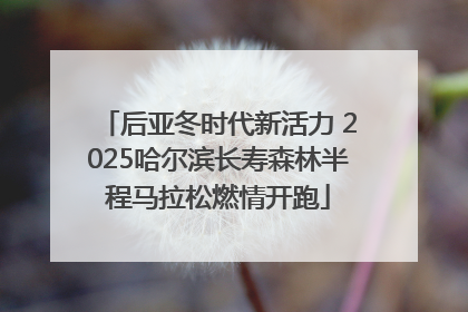 后亚冬时代新活力 2025哈尔滨长寿森林半程马拉松燃情开跑