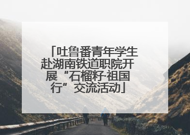 吐鲁番青年学生赴湖南铁道职院开展“石榴籽·祖国行”交流活动