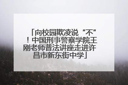向校园欺凌说“不”！中国刑事警察学院王刚老师普法讲座走进许昌市新东街中学