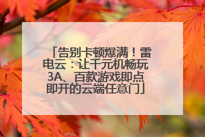 告别卡顿爆满！雷电云：让千元机畅玩3A、百款游戏即点即开的云端任意门