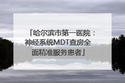 哈尔滨市第一医院：神经系统MDT查房全面精准服务患者
