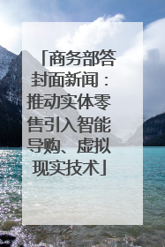 商务部答封面新闻：推动实体零售引入智能导购、虚拟现实技术
