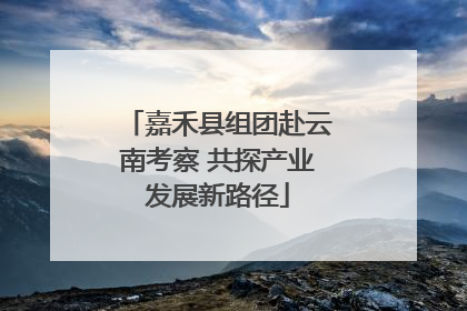 嘉禾县组团赴云南考察 共探产业发展新路径