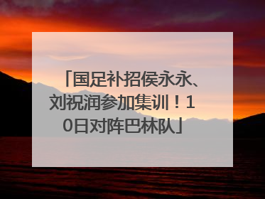 国足补招侯永永、刘祝润参加集训！10日对阵巴林队