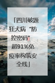 四川破题狂犬病“防控密码” 超91%免疫率构筑安全线