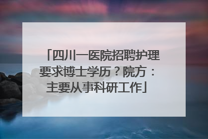 四川一医院招聘护理要求博士学历？院方：主要从事科研工作