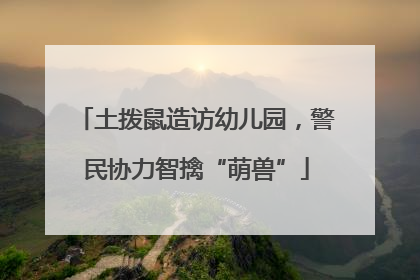 土拨鼠造访幼儿园，警民协力智擒“萌兽”