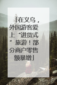 在义乌，外国游客爱上“进货式”旅游！部分商户零售额暴增