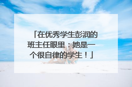 在优秀学生彭润的班主任眼里：她是一个很自律的学生！