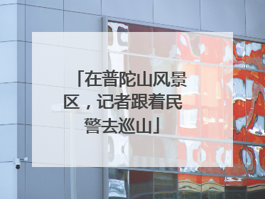 在普陀山风景区，记者跟着民警去巡山