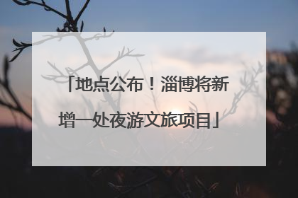 地点公布！淄博将新增一处夜游文旅项目