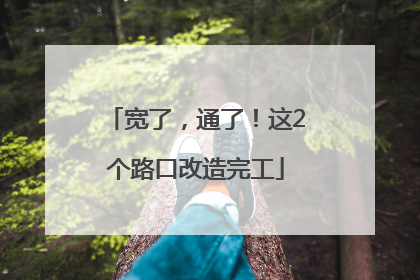 宽了，通了！这2个路口改造完工
