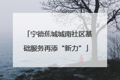 宁德蕉城城南社区基础服务再添“新力”