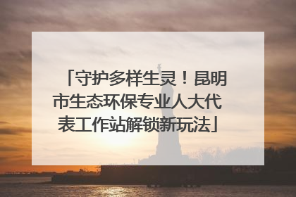 守护多样生灵！昆明市生态环保专业人大代表工作站解锁新玩法