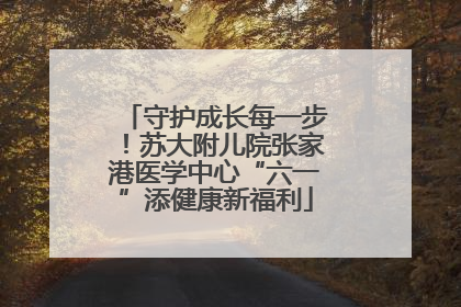 守护成长每一步！苏大附儿院张家港医学中心“六一”添健康新福利