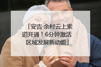 安吉·余村云上索道开通！6分钟激活区域发展新动能
