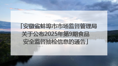 安徽省蚌埠市市场监督管理局关于公布2025年第9期食品安全监督抽检信息的通告