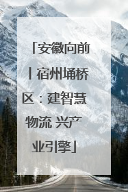 安徽向前丨宿州埇桥区：建智慧物流 兴产业引擎
