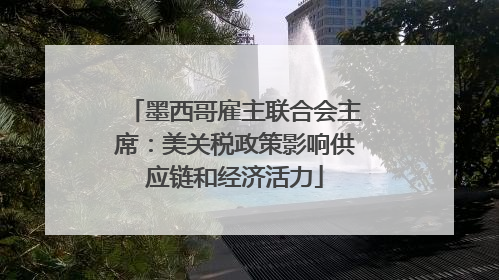 墨西哥雇主联合会主席：美关税政策影响供应链和经济活力
