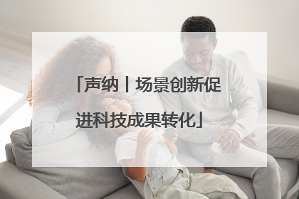 声纳丨场景创新促进科技成果转化