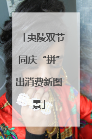 夷陵双节同庆“拼”出消费新图景