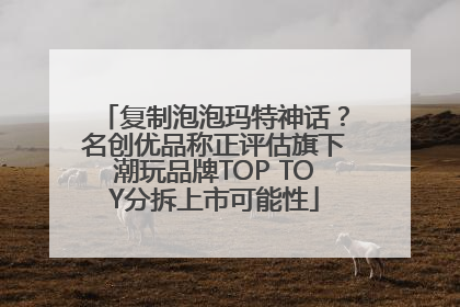 复制泡泡玛特神话？名创优品称正评估旗下潮玩品牌TOP TOY分拆上市可能性