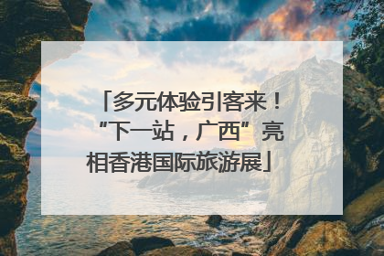 多元体验引客来！“下一站，广西”亮相香港国际旅游展