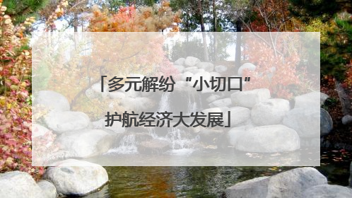 多元解纷“小切口” 护航经济大发展