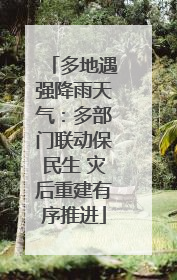 多地遇强降雨天气：多部门联动保民生 灾后重建有序推进
