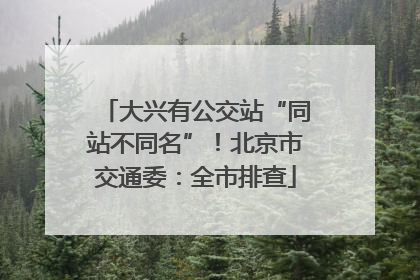 大兴有公交站“同站不同名”！北京市交通委：全市排查