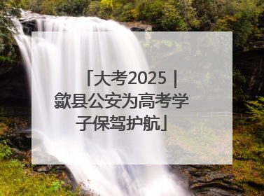 大考2025｜歙县公安为高考学子保驾护航