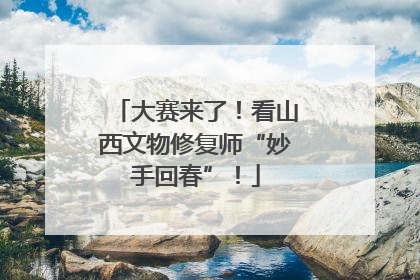 大赛来了！看山西文物修复师“妙手回春”！