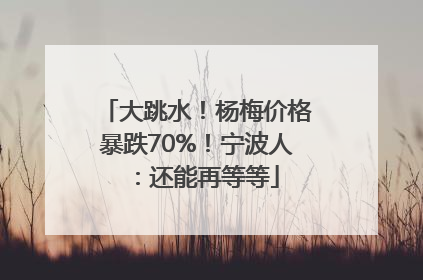 大跳水！杨梅价格暴跌70%！宁波人：还能再等等