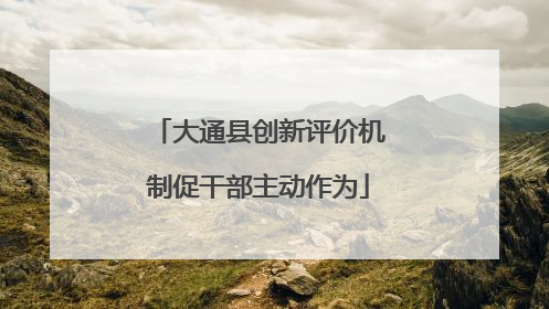 大通县创新评价机制促干部主动作为