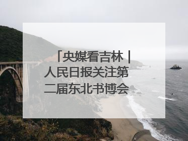 央媒看吉林｜人民日报关注第二届东北书博会：“阅读力”也是“发展力”