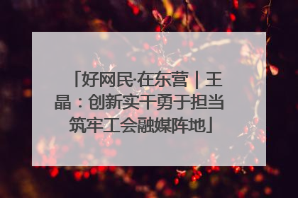 好网民·在东营｜王晶：创新实干勇于担当 筑牢工会融媒阵地