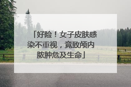好险！女子皮肤感染不重视，竟致颅内脓肿危及生命