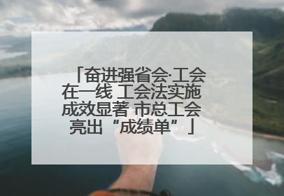 奋进强省会·工会在一线 工会法实施成效显著 市总工会亮出“成绩单”