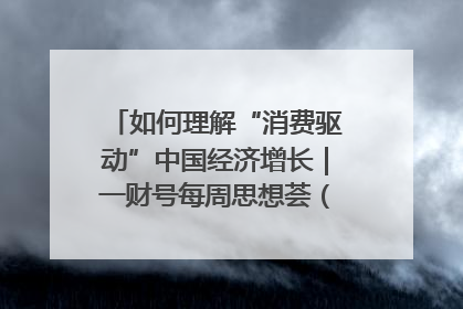 如何理解“消费驱动”中国经济增长｜一财号每周思想荟（第22期）