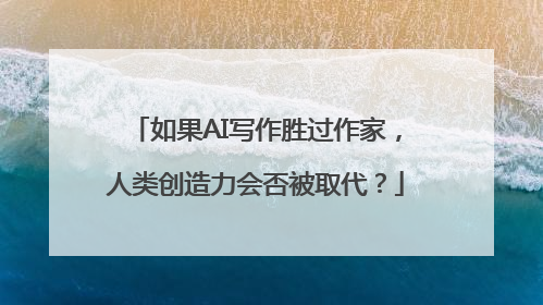 如果AI写作胜过作家，人类创造力会否被取代？