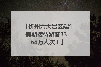 忻州六大景区端午假期接待游客33.68万人次！