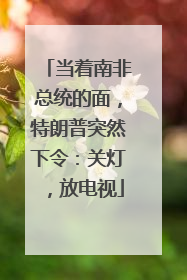 当着南非总统的面，特朗普突然下令：关灯，放电视
