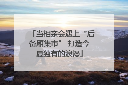 当相亲会遇上“后备厢集市” 打造今夏独有的浪漫